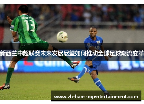 新西兰中超联赛未来发展展望如何推动全球足球潮流变革