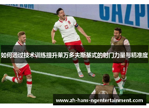 如何通过技术训练提升莱万多夫斯基式的射门力量与精准度