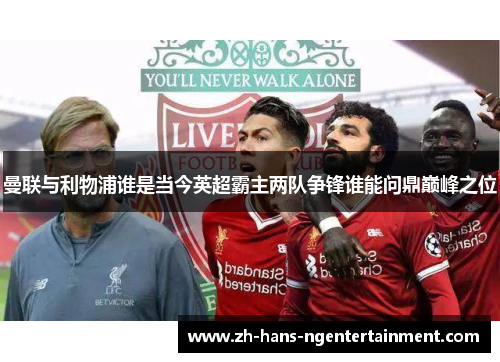 曼联与利物浦谁是当今英超霸主两队争锋谁能问鼎巅峰之位