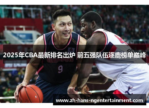 2025年CBA最新排名出炉 前五强队伍逐鹿榜单巅峰