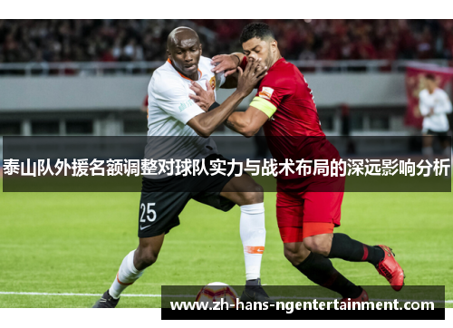 泰山队外援名额调整对球队实力与战术布局的深远影响分析