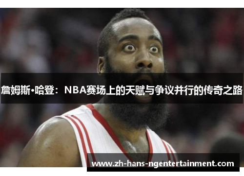 詹姆斯·哈登：NBA赛场上的天赋与争议并行的传奇之路
