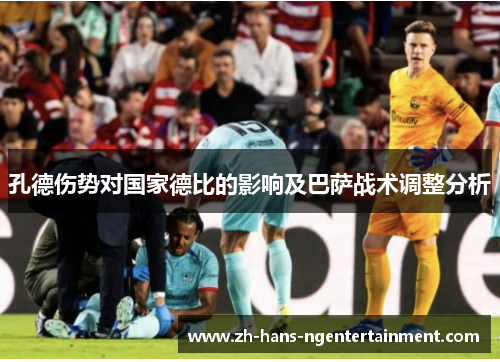 孔德伤势对国家德比的影响及巴萨战术调整分析