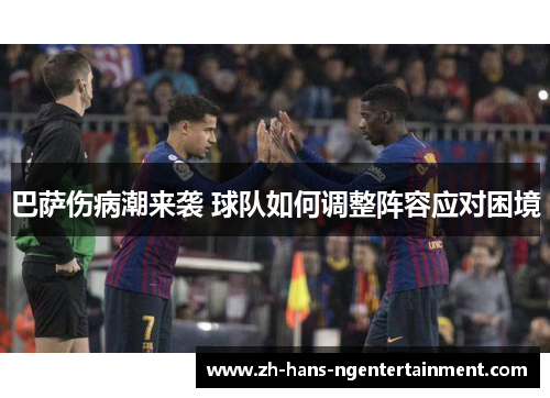 巴萨伤病潮来袭 球队如何调整阵容应对困境