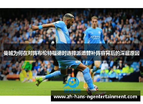 曼城为何在对阵布伦特福德时选择派遣替补阵容背后的深层原因