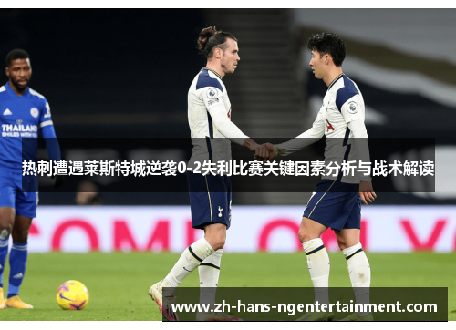 热刺遭遇莱斯特城逆袭0-2失利比赛关键因素分析与战术解读