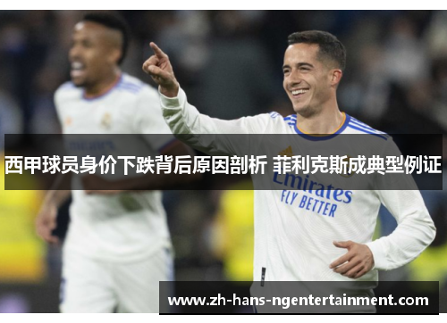 西甲球员身价下跌背后原因剖析 菲利克斯成典型例证