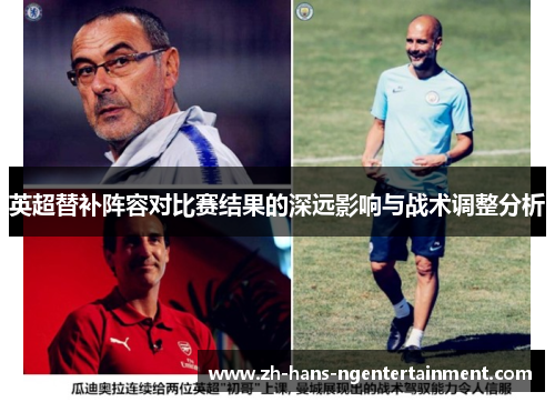 英超替补阵容对比赛结果的深远影响与战术调整分析 英超替补阵容对比赛结果的深远影响与战术调整分析