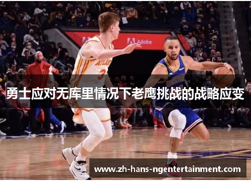 勇士应对无库里情况下老鹰挑战的战略应变 勇士应对无库里情况下老鹰挑战的战略应变