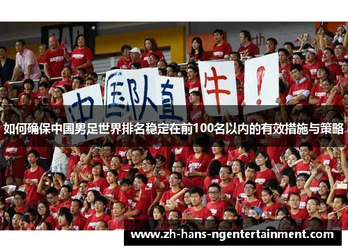 如何确保中国男足世界排名稳定在前100名以内的有效措施与策略 如何确保中国男足世界排名稳定在前100名以内的有效措施与策略
