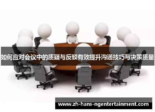 如何应对会议中的质疑与反驳有效提升沟通技巧与决策质量
