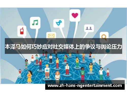 本泽马如何巧妙应对社交媒体上的争议与舆论压力 本泽马如何巧妙应对社交媒体上的争议与舆论压力