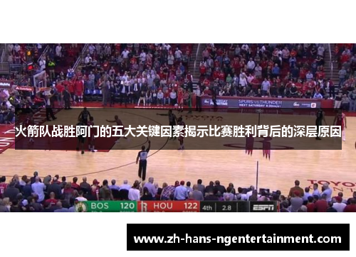 火箭队战胜阿门的五大关键因素揭示比赛胜利背后的深层原因