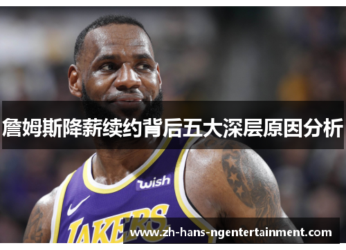 詹姆斯降薪续约背后五大深层原因分析 詹姆斯降薪续约背后五大深层原因分析