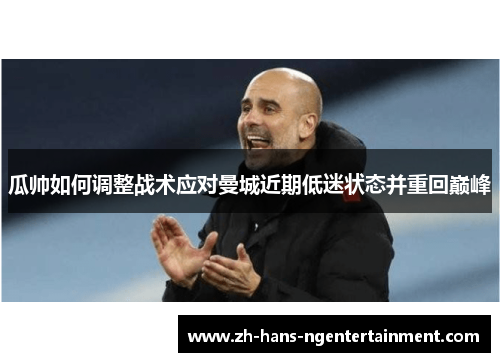 瓜帅如何调整战术应对曼城近期低迷状态并重回巅峰