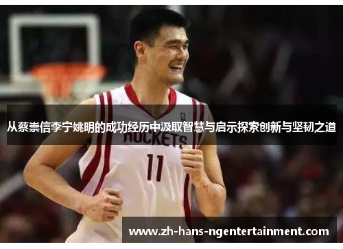 从蔡崇信李宁姚明的成功经历中汲取智慧与启示探索创新与坚韧之道