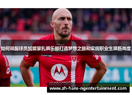 如何说服球员加盟蒙扎俱乐部打造梦想之旅和实现职业生涯新高度