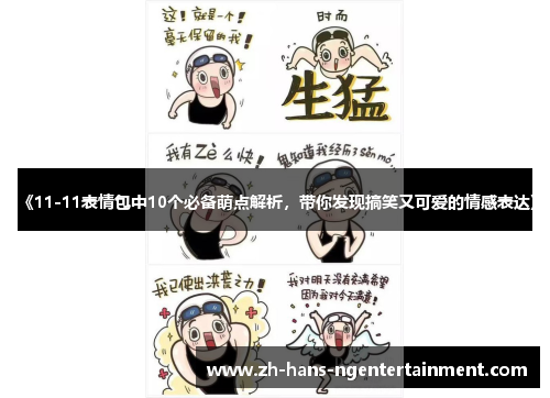 《11-11表情包中10个必备萌点解析，带你发现搞笑又可爱的情感表达》
