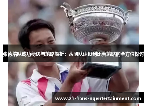 张德培队成功秘诀与策略解析：从团队建设到比赛策略的全方位探讨