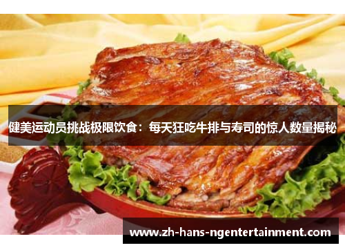 健美运动员挑战极限饮食：每天狂吃牛排与寿司的惊人数量揭秘