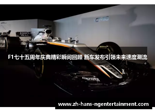F1七十五周年庆典精彩瞬间回顾 新车发布引领未来速度潮流