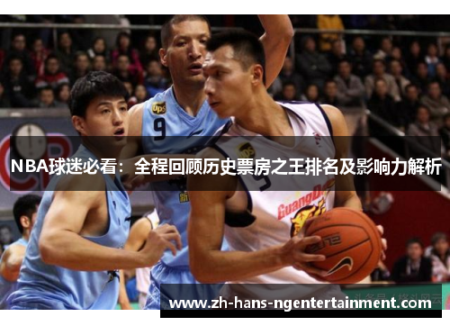 NBA球迷必看：全程回顾历史票房之王排名及影响力解析