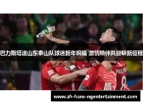 巴力斯塔送山东泰山队球迷新年祝福 激情陪伴共迎崭新征程