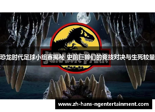 恐龙时代足球小组赛揭秘 史前巨兽们的竞技对决与生死较量 恐龙时代足球小组赛揭秘 史前巨兽们的竞技对决与生死较量