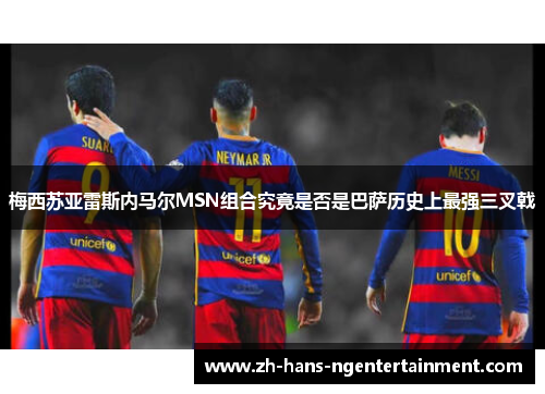 梅西苏亚雷斯内马尔MSN组合究竟是否是巴萨历史上最强三叉戟 梅西苏亚雷斯内马尔MSN组合究竟是否是巴萨历史上最强三叉戟