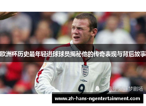 欧洲杯历史最年轻进球球员揭秘他的传奇表现与背后故事 欧洲杯历史最年轻进球球员揭秘他的传奇表现与背后故事