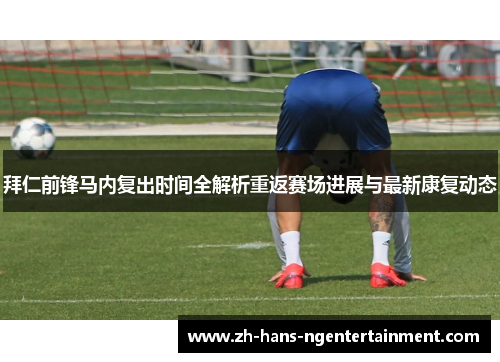 拜仁前锋马内复出时间全解析重返赛场进展与最新康复动态 拜仁前锋马内复出时间全解析重返赛场进展与最新康复动态