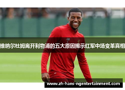 维纳尔杜姆离开利物浦的五大原因揭示红军中场变革真相