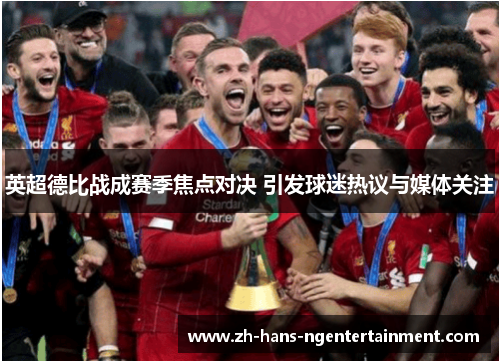 英超德比战成赛季焦点对决 引发球迷热议与媒体关注 英超德比战成赛季焦点对决 引发球迷热议与媒体关注
