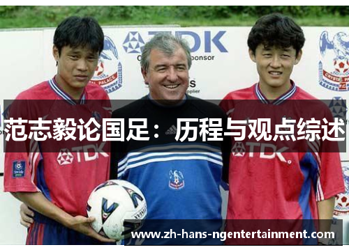 范志毅论国足:历程与观点综述 范志毅论国足:历程与观点综述