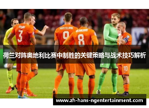 荷兰对阵奥地利比赛中制胜的关键策略与战术技巧解析 荷兰对阵奥地利比赛中制胜的关键策略与战术技巧解析