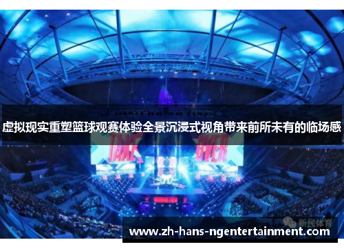 虚拟现实重塑篮球观赛体验全景沉浸式视角带来前所未有的临场感
