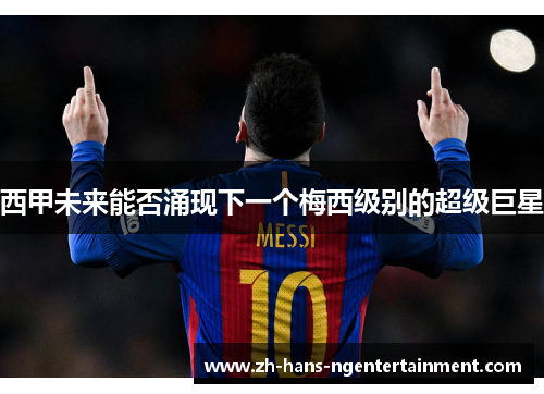 西甲未来能否涌现下一个梅西级别的超级巨星 西甲未来能否涌现下一个梅西级别的超级巨星