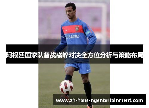 阿根廷国家队备战巅峰对决全方位分析与策略布局