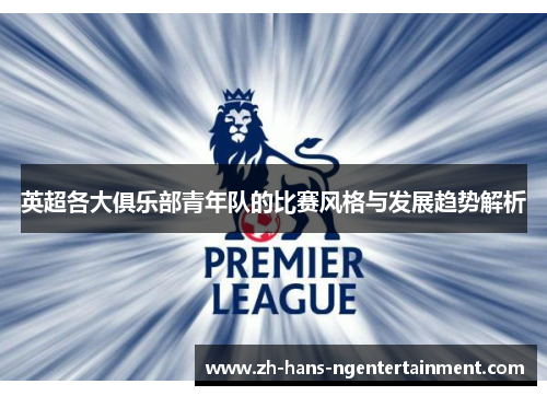 英超各大俱乐部青年队的比赛风格与发展趋势解析