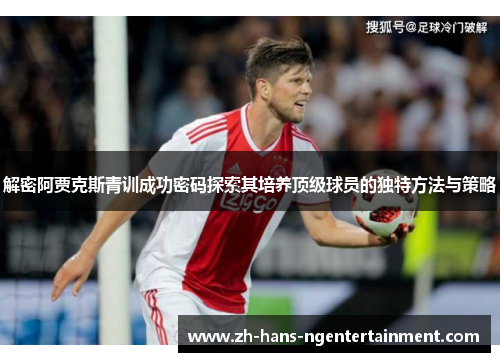 解密阿贾克斯青训成功密码探索其培养顶级球员的独特方法与策略 解密阿贾克斯青训成功密码探索其培养顶级球员的独特方法与策略