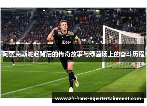 阿贾克斯崛起背后的传奇故事与绿茵场上的奋斗历程 阿贾克斯崛起背后的传奇故事与绿茵场上的奋斗历程