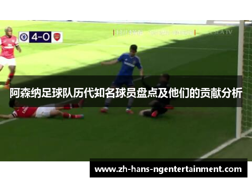 阿森纳足球队历代知名球员盘点及他们的贡献分析 阿森纳足球队历代知名球员盘点及他们的贡献分析