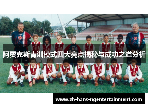 阿贾克斯青训模式四大亮点揭秘与成功之道分析 阿贾克斯青训模式四大亮点揭秘与成功之道分析