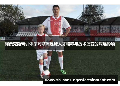 阿贾克斯青训体系对欧洲足球人才培养与战术演变的深远影响 阿贾克斯青训体系对欧洲足球人才培养与战术演变的深远影响