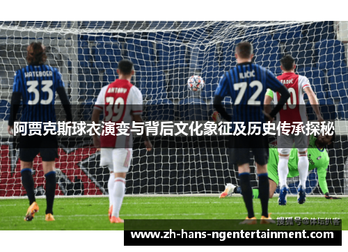 阿贾克斯球衣演变与背后文化象征及历史传承探秘