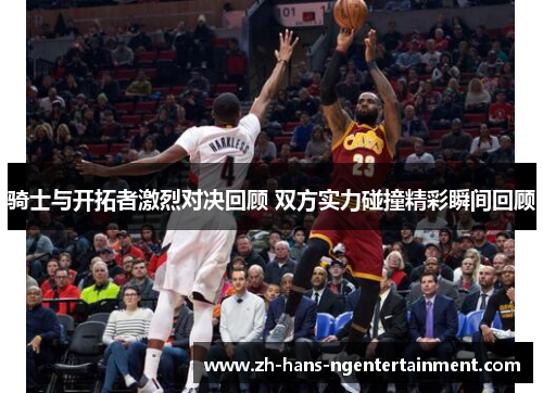 骑士与开拓者激烈对决回顾 双方实力碰撞精彩瞬间回顾