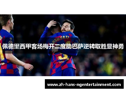 佩德里西甲客场梅开二度助巴萨逆转取胜显神勇