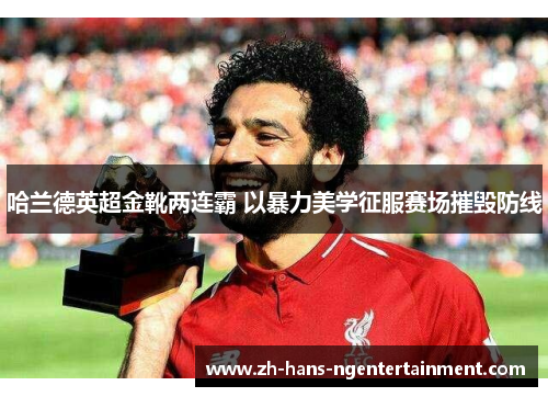 哈兰德英超金靴两连霸 以暴力美学征服赛场摧毁防线